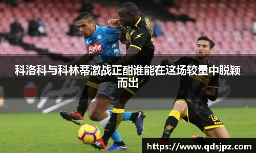 科洛科与科林蒂激战正酣谁能在这场较量中脱颖而出