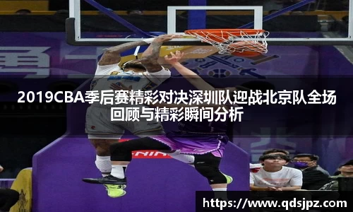 2019CBA季后赛精彩对决深圳队迎战北京队全场回顾与精彩瞬间分析