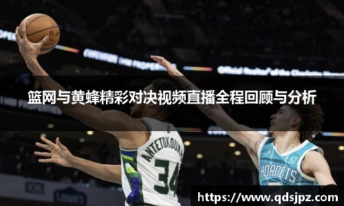 篮网与黄蜂精彩对决视频直播全程回顾与分析