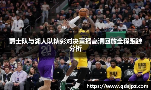 爵士队与湖人队精彩对决直播高清回放全程跟踪分析